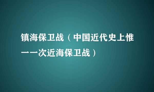 镇海保卫战（中国近代史上惟一一次近海保卫战）