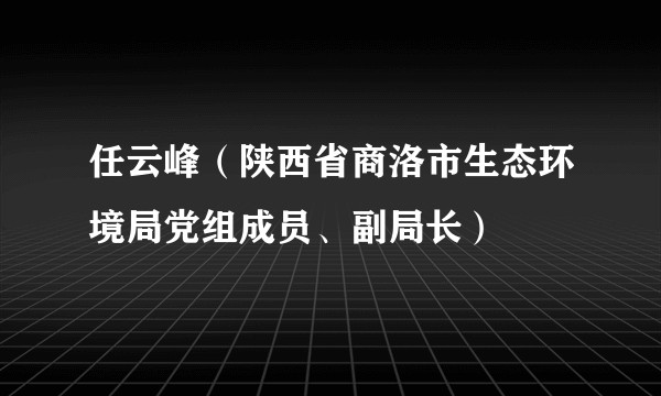 任云峰（陕西省商洛市生态环境局党组成员、副局长）