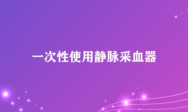 一次性使用静脉采血器