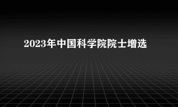 2023年中国科学院院士增选