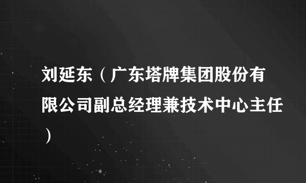 刘延东(广东塔牌集团股份有限公司副总经理兼技术中心主任)