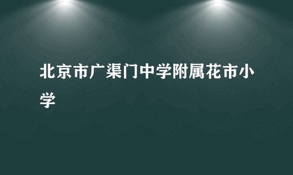 北京市广渠门中学附属花市小学