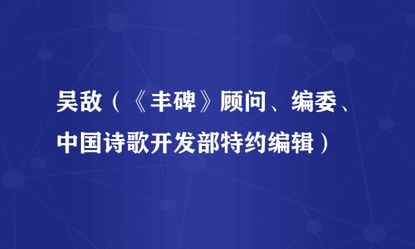 吴敌（《丰碑》顾问、编委、中国诗歌开发部特约编辑）