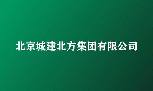 北京城建北方集团有限公司