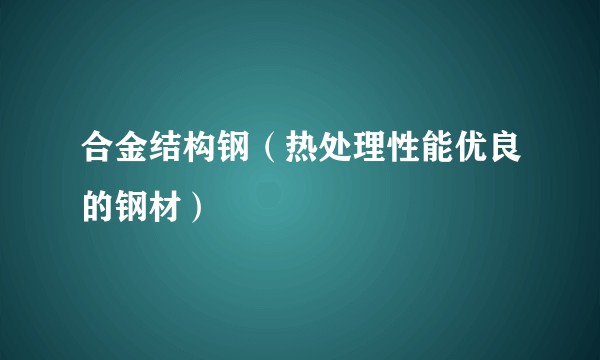 合金结构钢（热处理性能优良的钢材）
