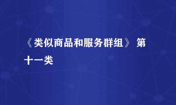 《类似商品和服务群组》 第十一类