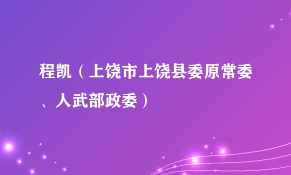 程凯（上饶市上饶县委原常委、人武部政委）