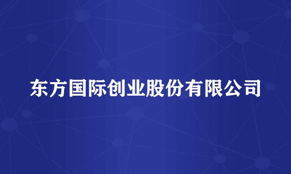 东方国际创业股份有限公司