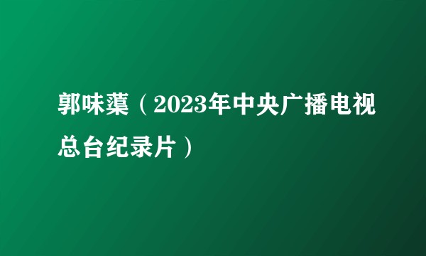 郭味蕖（2023年中央广播电视总台纪录片）