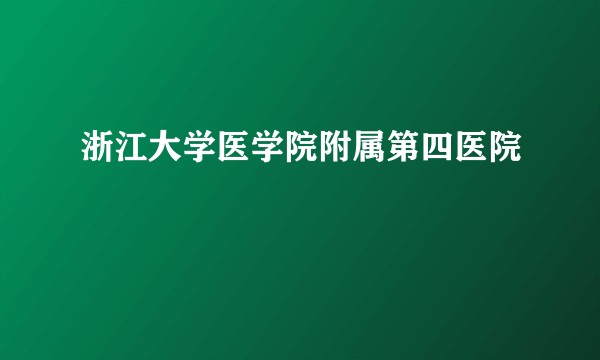 浙江大学医学院附属第四医院