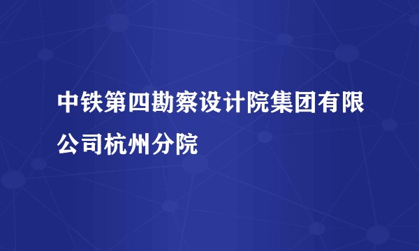 中铁第四勘察设计院集团有限公司杭州分院