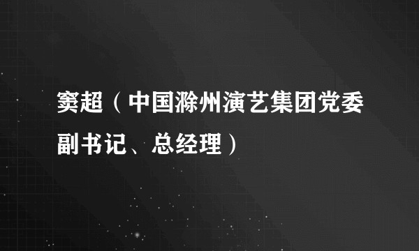 窦超（中国滁州演艺集团党委副书记、总经理）