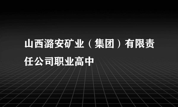 山西潞安矿业（集团）有限责任公司职业高中
