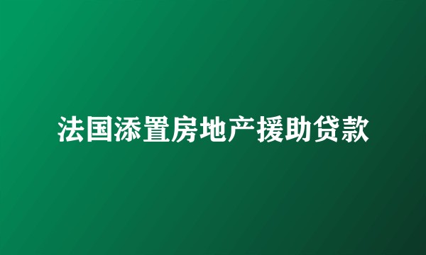 法国添置房地产援助贷款
