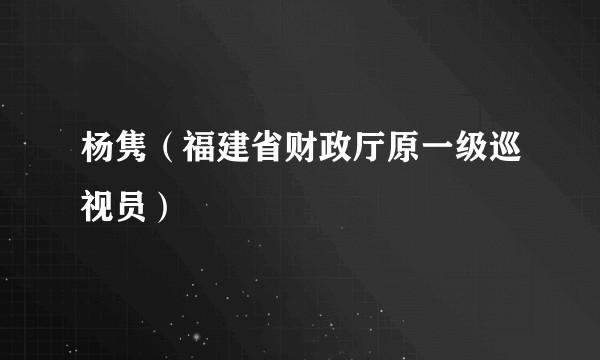 杨隽（福建省财政厅原一级巡视员）