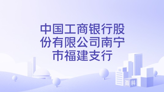 中国工商银行股份有限公司南宁市福建支行