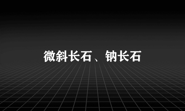 微斜长石、钠长石