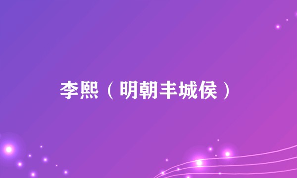 李熙（明朝丰城侯）