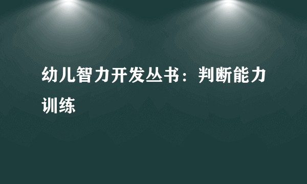 幼儿智力开发丛书：判断能力训练