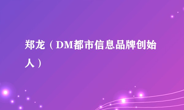 郑龙（DM都市信息品牌创始人）