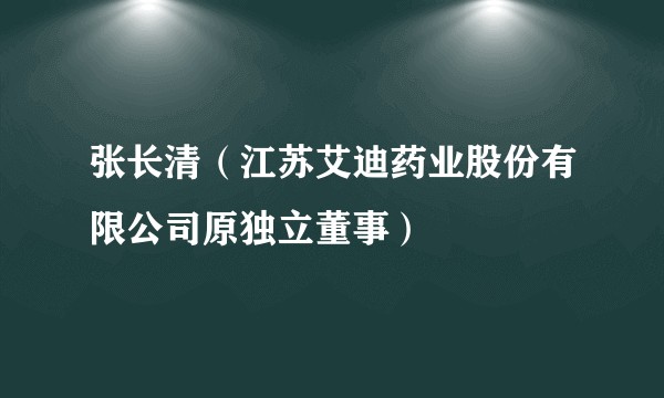 张长清（江苏艾迪药业股份有限公司原独立董事）