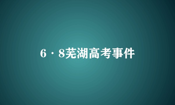 6·8芜湖高考事件