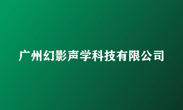 广州幻影声学科技有限公司