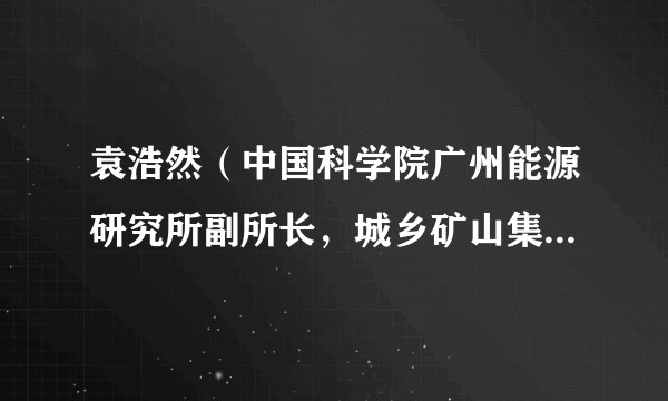 袁浩然（中国科学院广州能源研究所副所长，城乡矿山集成技术研究室副主任）