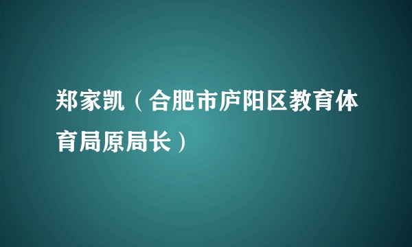 郑家凯（合肥市庐阳区教育体育局原局长）