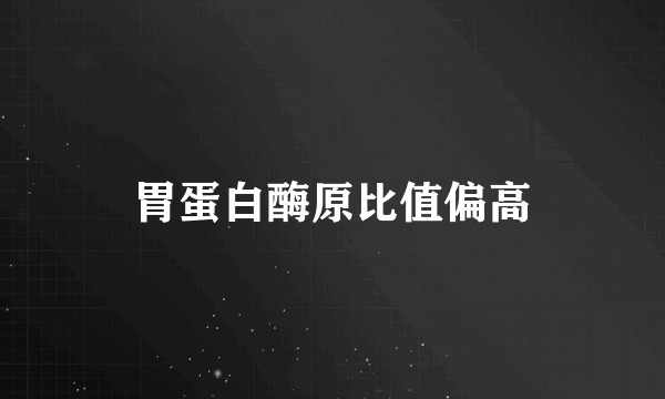 胃蛋白酶原比值偏高