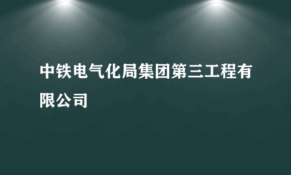 中铁电气化局集团第三工程有限公司