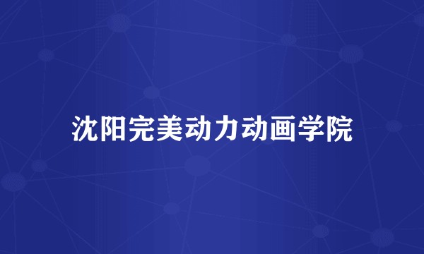 沈阳完美动力动画学院