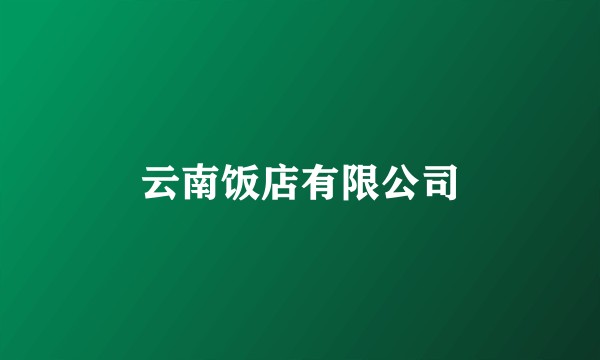 云南饭店有限公司
