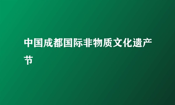 中国成都国际非物质文化遗产节