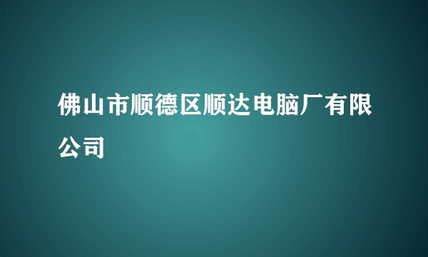 佛山市顺德区顺达电脑厂有限公司