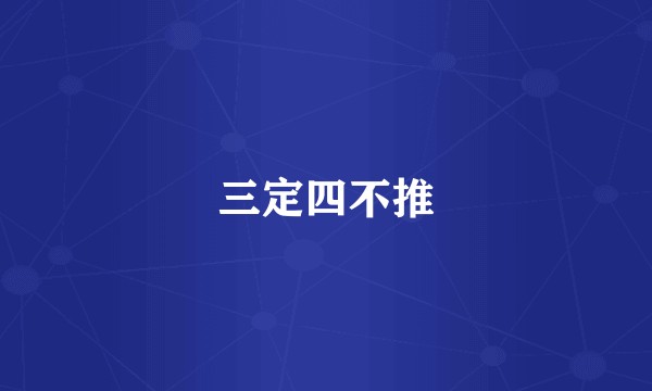 三定四不推
