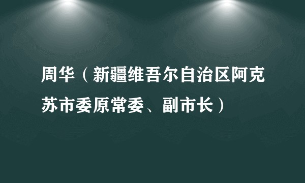 周华（新疆维吾尔自治区阿克苏市委原常委、副市长）