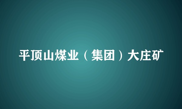 平顶山煤业（集团）大庄矿