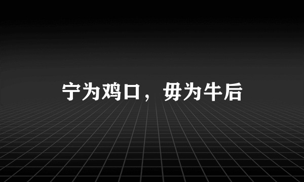 宁为鸡口，毋为牛后