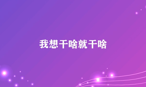我想干啥就干啥