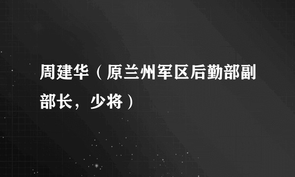 周建华（原兰州军区后勤部副部长，少将）