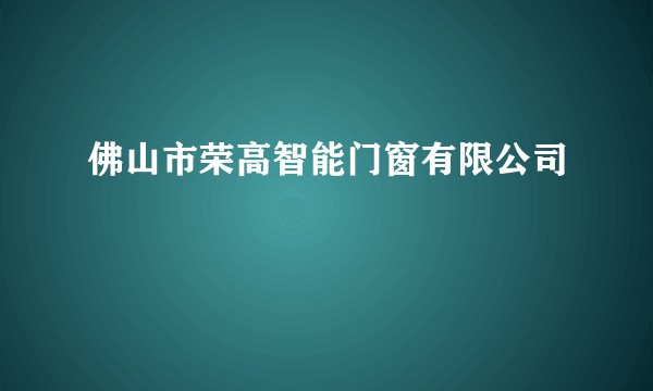 佛山市荣高智能门窗有限公司