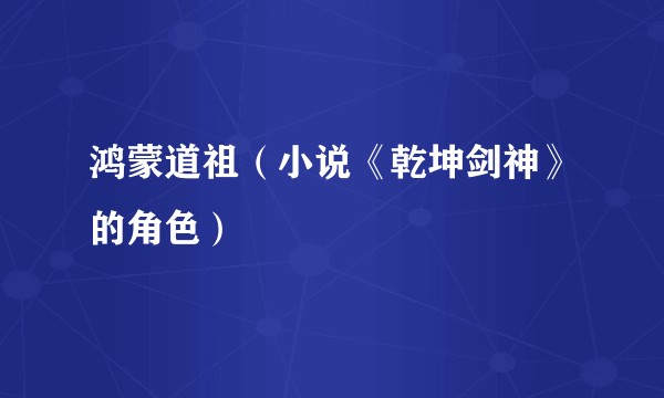 鸿蒙道祖(小说《乾坤剑神》的角色)