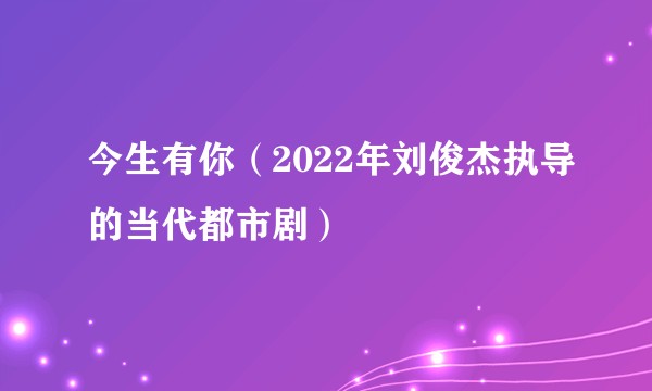 今生有你（2022年刘俊杰执导的当代都市剧）