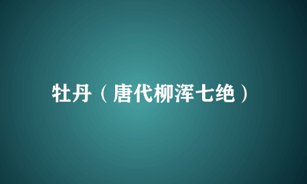 牡丹（唐代柳浑七绝）