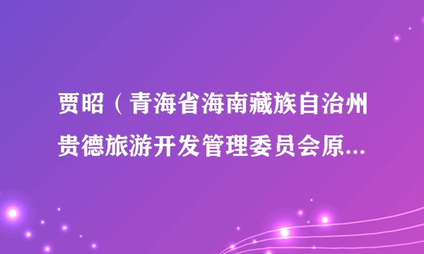 贾昭（青海省海南藏族自治州贵德旅游开发管理委员会原副主任）