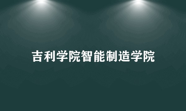 吉利学院智能制造学院