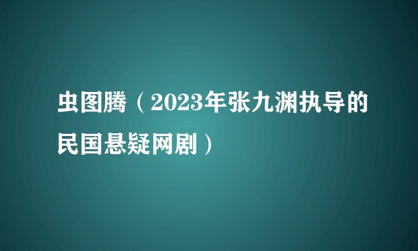 虫图腾（2023年张九渊执导的民国悬疑网剧）