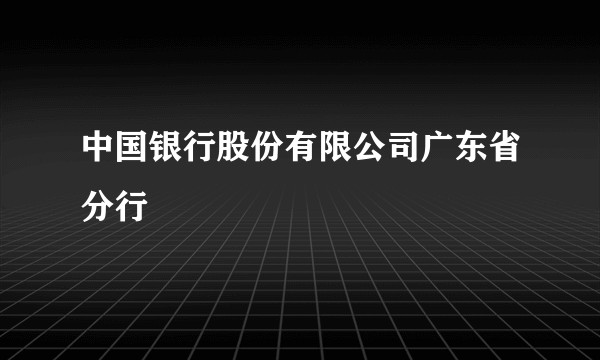 中国银行股份有限公司广东省分行
