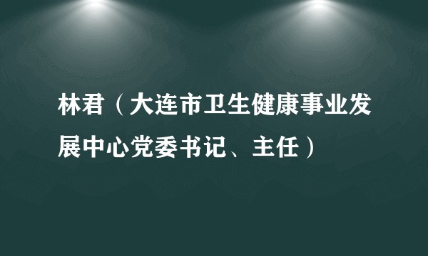 林君（大连市卫生健康事业发展中心党委书记、主任）